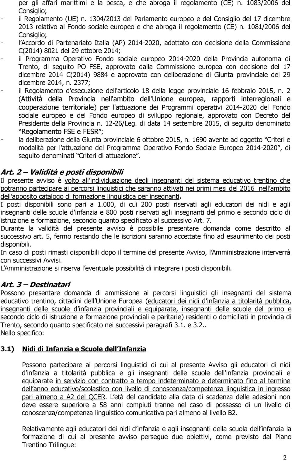 1081/2006 del Consiglio; - l Accordo di Partenariato Italia (AP) 2014-2020, adottato con decisione della Commissione C(2014) 8021 del 29 ottobre 2014; - il Programma Operativo Fondo sociale europeo