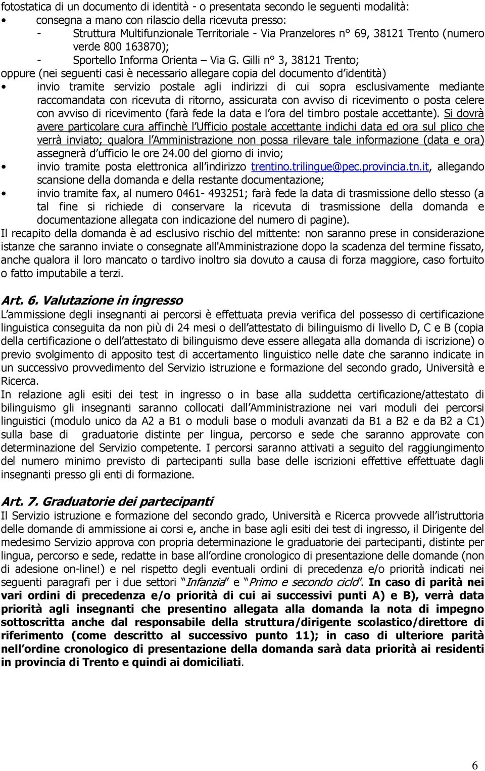 Gilli n 3, 38121 Trento; oppure (nei seguenti casi è necessario allegare copia del documento d identità) invio tramite servizio postale agli indirizzi di cui sopra esclusivamente mediante