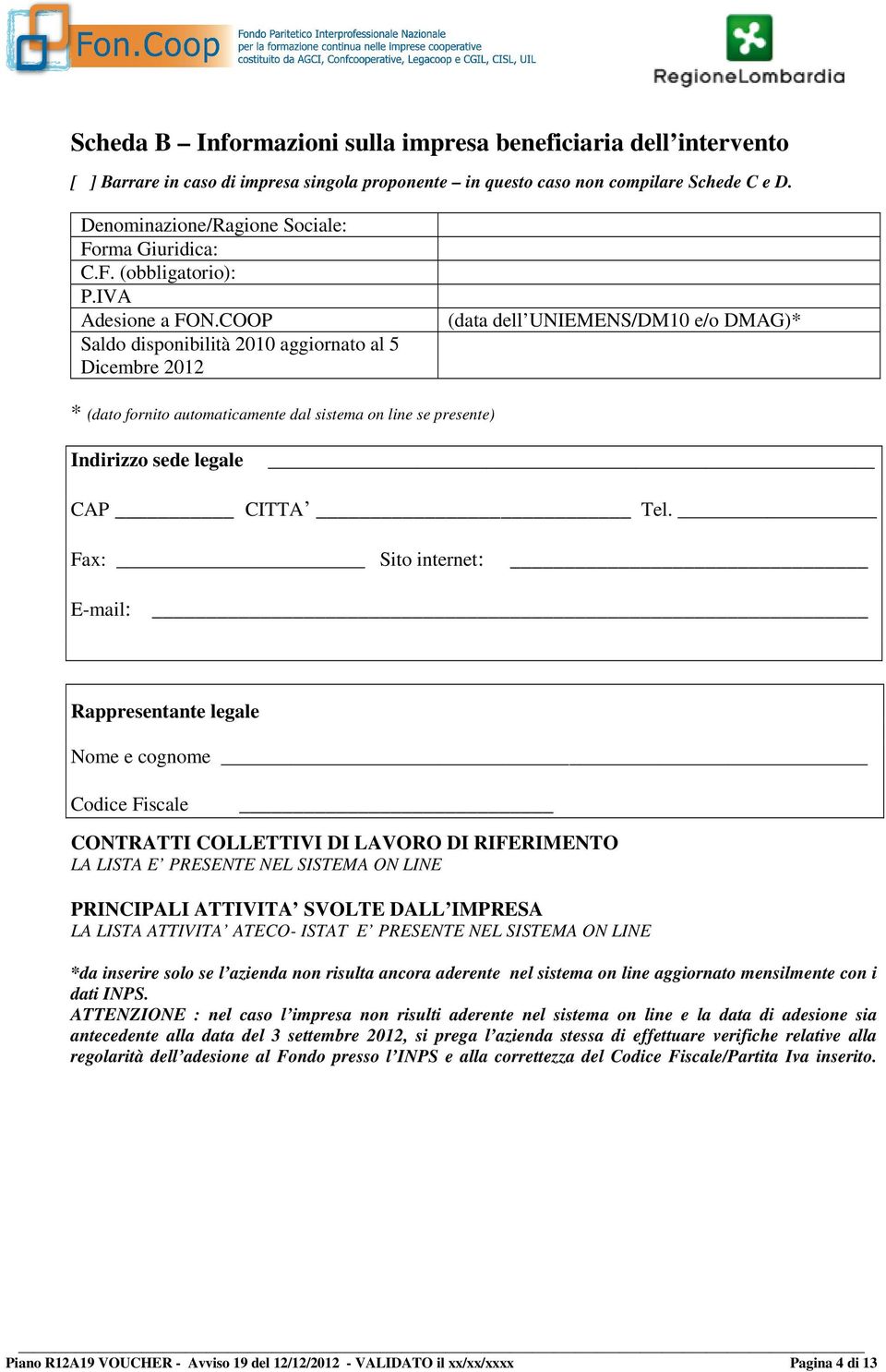 COOP Saldo disponibilità 2010 aggiornato al 5 Dicembre 2012 (data dell UNIEMENS/DM10 e/o DMAG)* * (dato fornito automaticamente dal sistema on line se presente) Indirizzo sede legale CAP CITTA Tel.