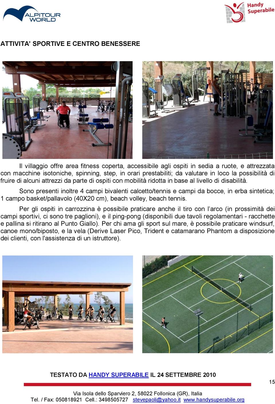 Sono presenti inoltre 4 campi bivalenti calcetto/tennis e campi da bocce, in erba sintetica; 1 campo basket/pallavolo (40X20 cm), beach volley, beach tennis.