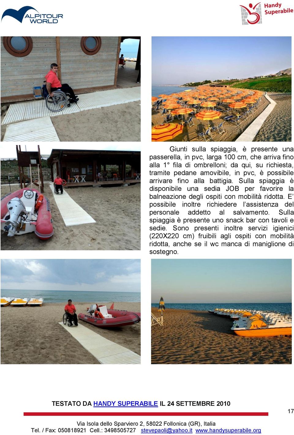 Sulla spiaggia è disponibile una sedia JOB per favorire la balneazione degli ospiti con mobilità ridotta.