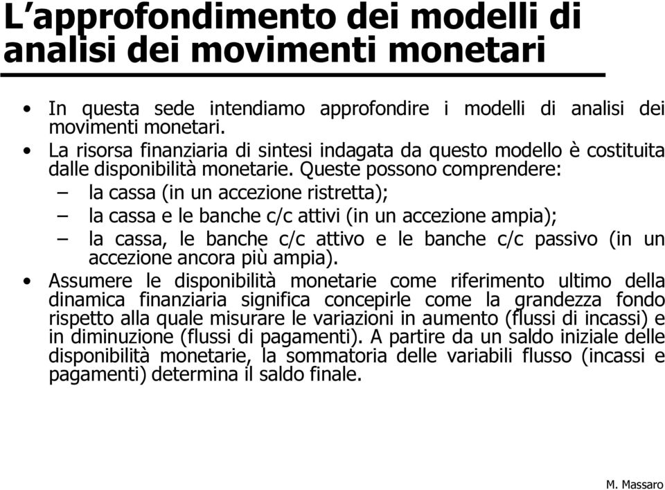 Queste possono comprendere: la cassa (in un accezione ristretta); la cassa e le banche c/c attivi (in un accezione ampia); la cassa, le banche c/c attivo e le banche c/c passivo (in un accezione