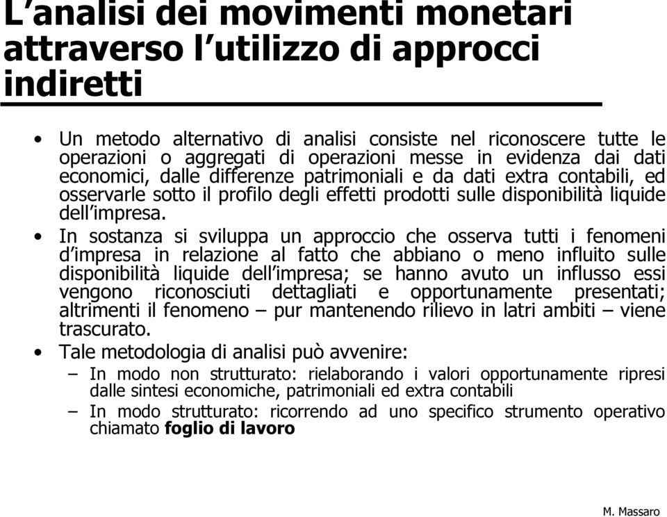 In sostanza si sviluppa un approccio che osserva tutti i fenomeni d impresa in relazione al fatto che abbiano o meno influito sulle disponibilità liquide dell impresa; se hanno avuto un influsso essi