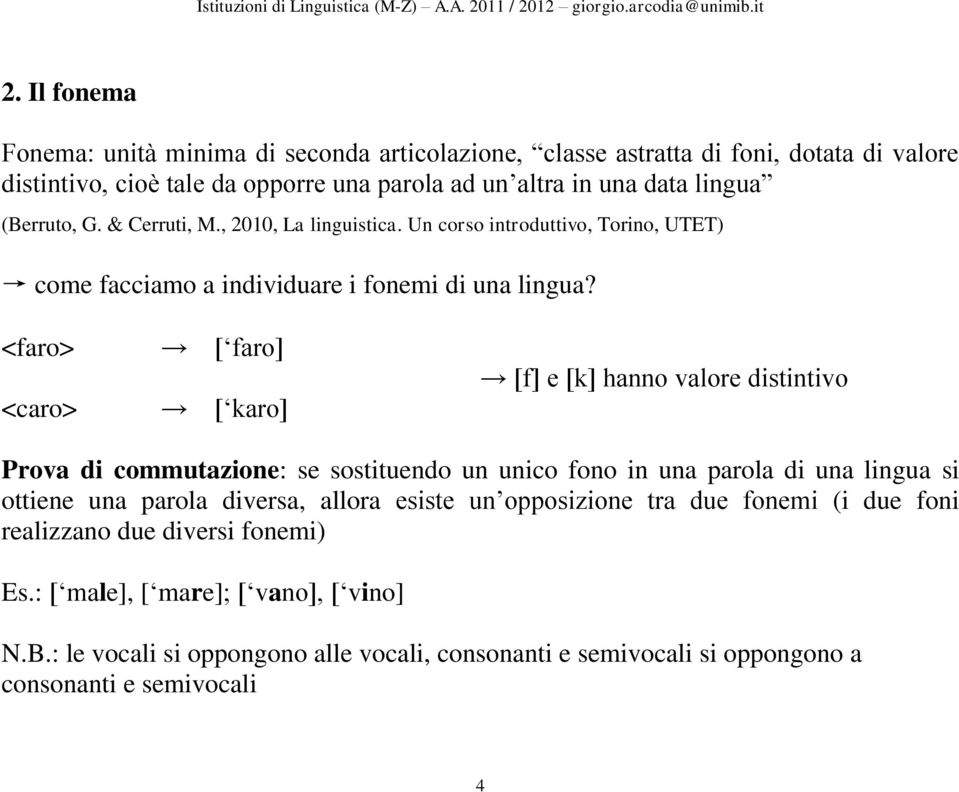 <faro> <caro> [ faro] [ karo] [f] e [k] hanno valore distintivo Prova di commutazione: se sostituendo un unico fono in una parola di una lingua si ottiene una parola diversa,