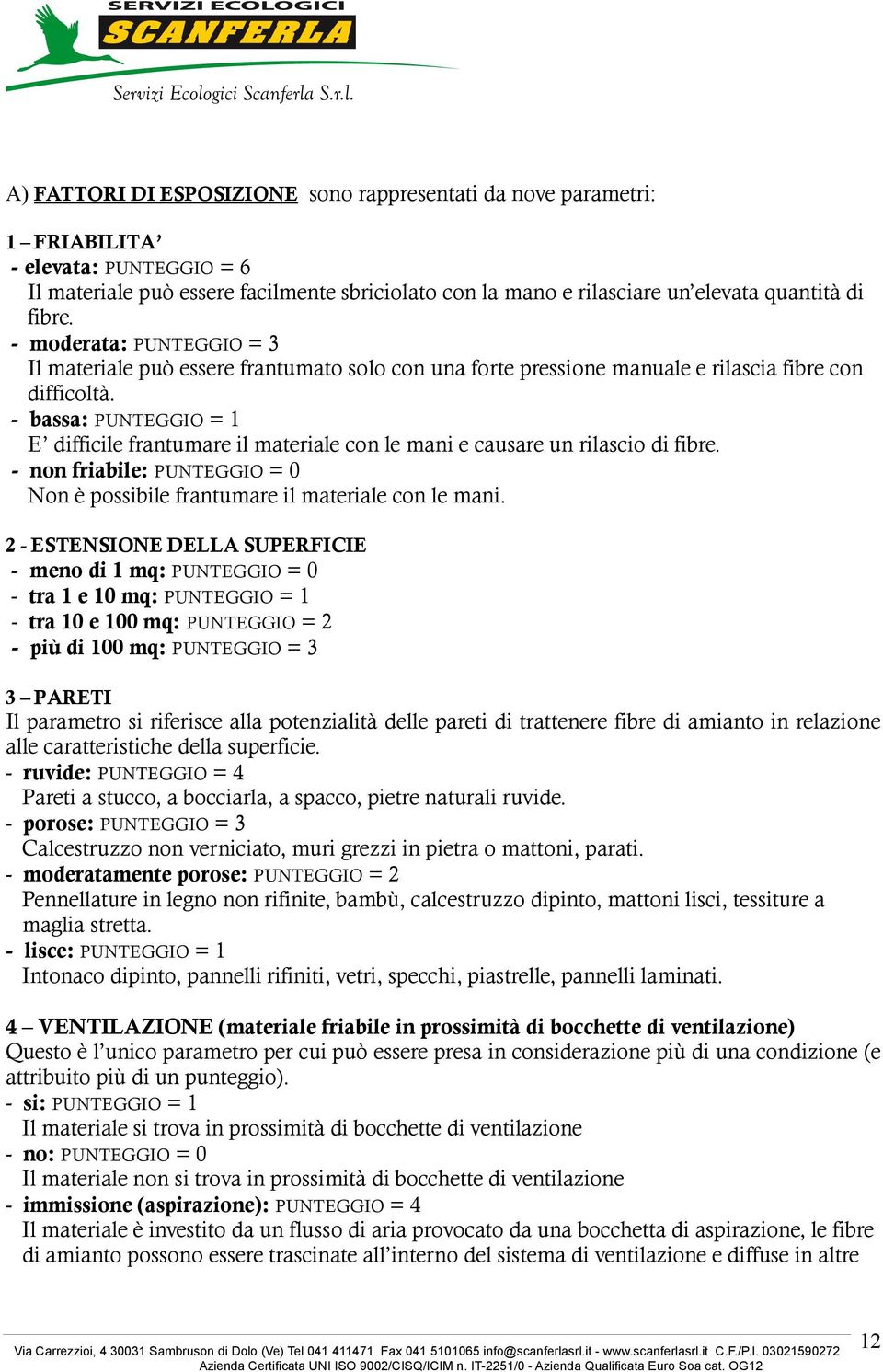 - bassa: PUNTEGGIO = E difficile frantumare il materiale con le mani e causare un rilascio di fibre. - non friabile: PUNTEGGIO = 0 Non è possibile frantumare il materiale con le mani.