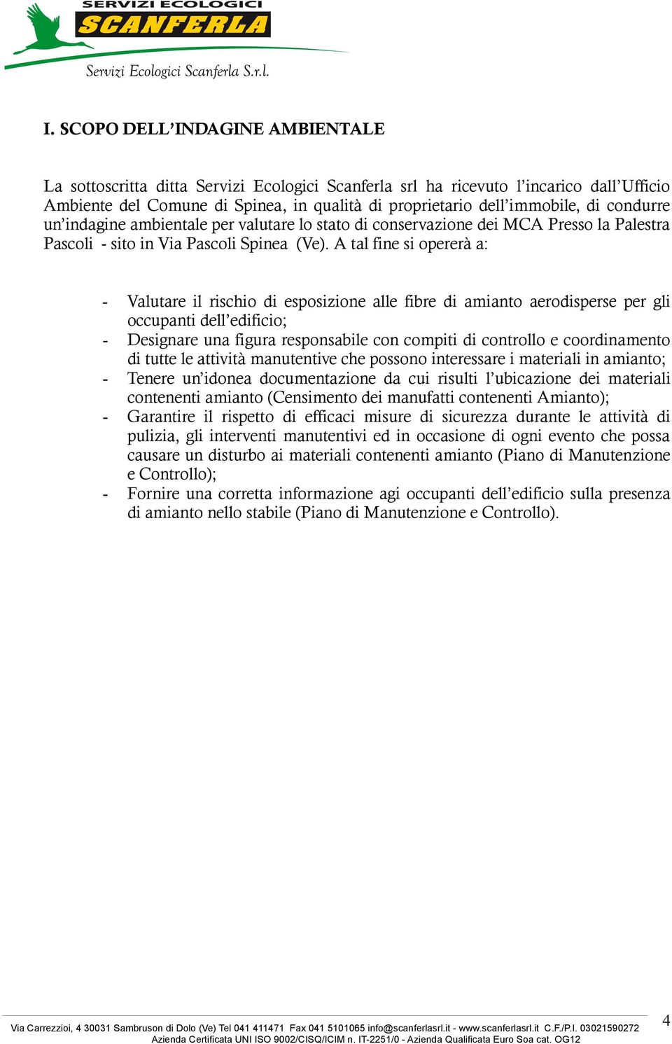 A tal fine si opererà a: - Valutare il rischio di esposizione alle fibre di amianto aerodisperse per gli occupanti dell edificio; - Designare una figura responsabile con compiti di controllo e