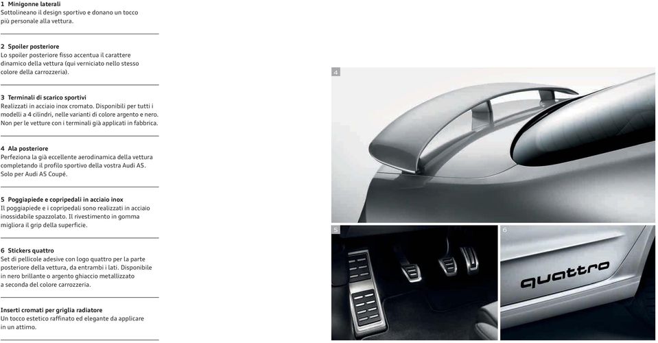 4 3 Terminali di scarico sportivi Realizzati in acciaio inox cromato. Disponibili per tutti i modelli a 4 cilindri, nelle varianti di colore argento e nero.