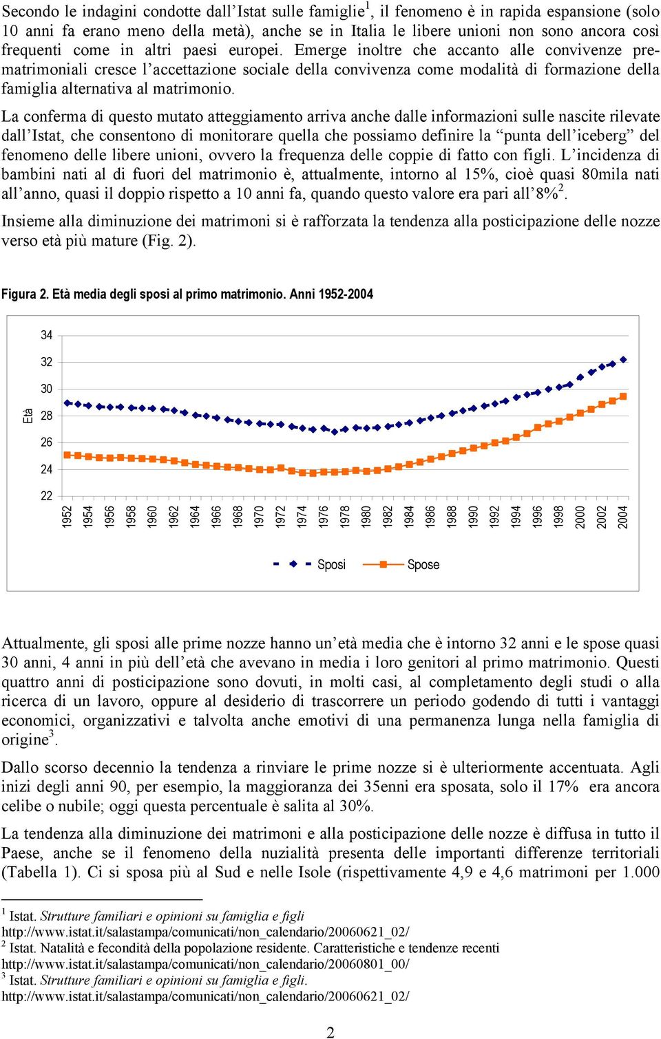 Emerge inoltre che accanto alle convivenze prematrimoniali cresce l accettazione sociale della convivenza come modalità di formazione della famiglia alternativa al matrimonio.