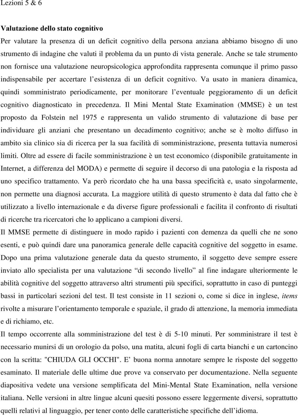 Anche se tale strumento non fornisce una valutazione neuropsicologica approfondita rappresenta comunque il primo passo indispensabile per accertare l esistenza di un deficit cognitivo.