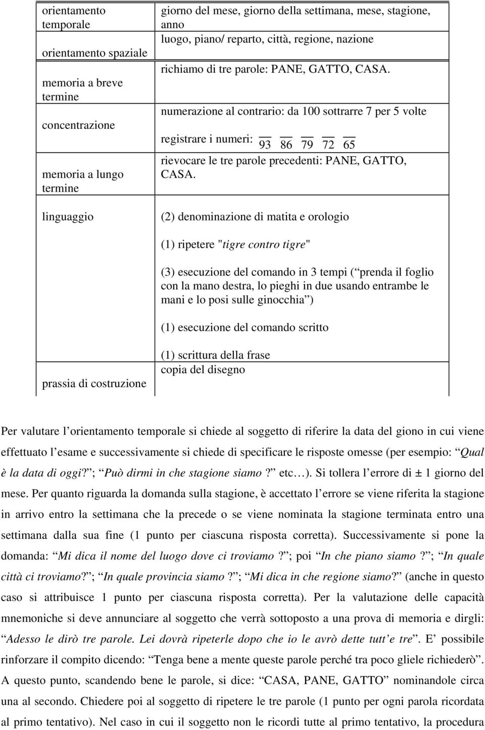 numerazione al contrario: da 100 sottrarre 7 per 5 volte registrare i numeri: 93 86 79 72 65 rievocare le tre parole precedenti: PANE, GATTO, CASA.