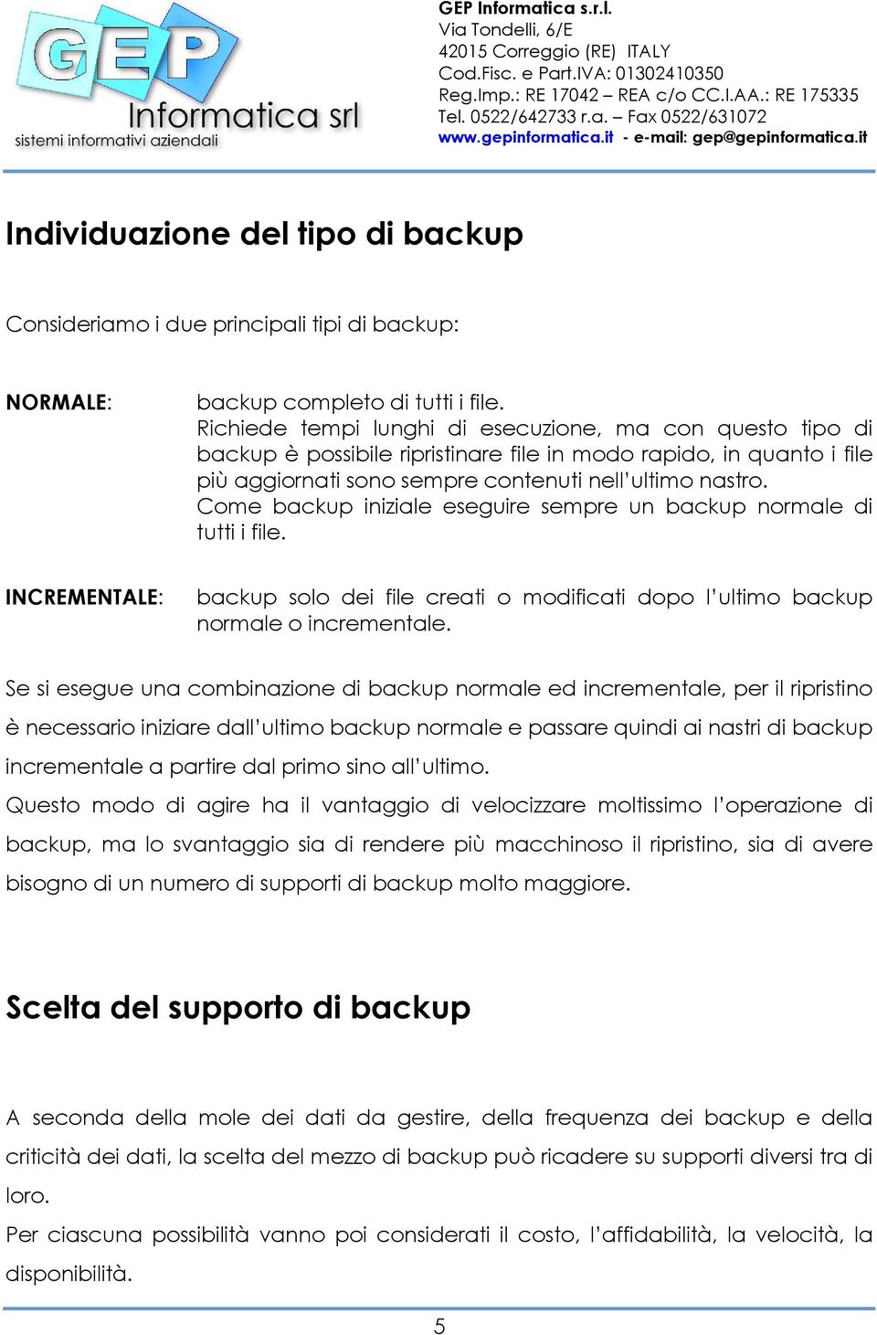 Come backup iniziale eseguire sempre un backup normale di tutti i file. INCREMENTALE: backup solo dei file creati o modificati dopo l ultimo backup normale o incrementale.