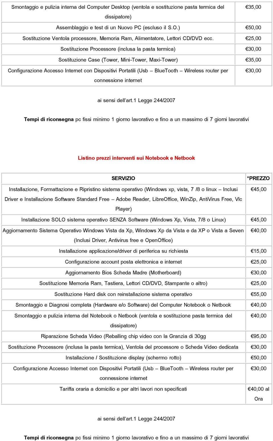 25,00 Sostituzione Processore (inclusa la pasta termica) 30,00 Sostituzione Case (Tower, Mini-Tower, Maxi-Tower) 35,00 Configurazione Accesso Internet con Dispositivi Portatili (Usb BlueTooth