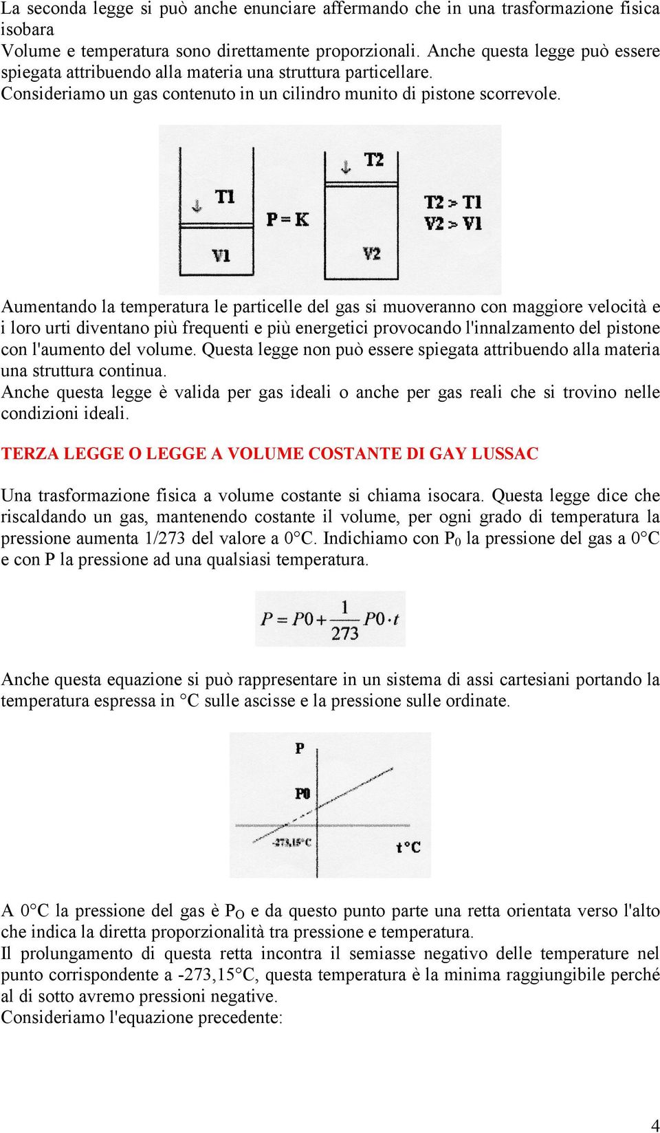 Aumentando la temperatura le particelle del gas si muoveranno con maggiore velocità e i loro urti diventano più frequenti e più energetici provocando l'innalzamento del pistone con l'aumento del