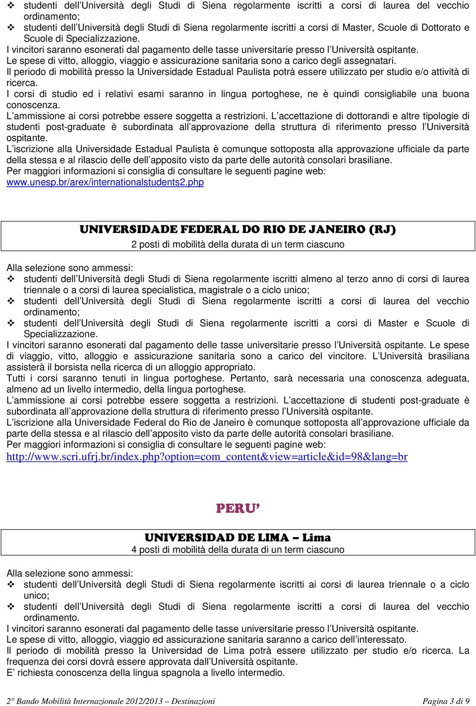 Il periodo di mobilità presso la Universidade Estadual Paulista potrà essere utilizzato per studio e/o attività di ricerca.