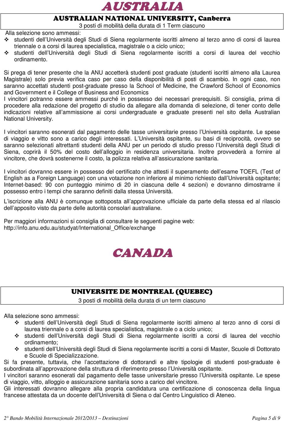 In ogni caso, non saranno accettati studenti post-graduate presso la School of Medicine, the Crawford School of Economics and Government e il College of Business and Economics I vincitori potranno