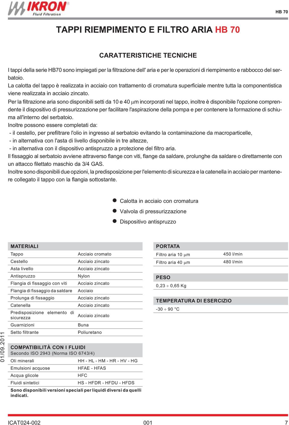 Per la filtrazione aria sono disponibili setti da 10 e 40 m incorporati nel tappo, inoltre è disponibile l'opzione comprendente il dispositivo di pressurizzazione per facilitare l'aspirazione della