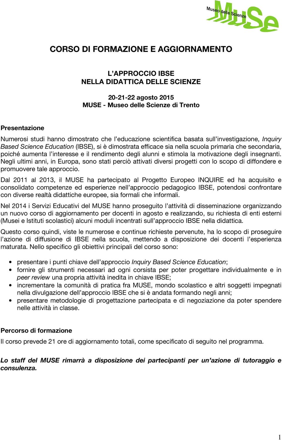 rendimento degli alunni e stimola la motivazione degli insegnanti. Negli ultimi anni, in Europa, sono stati perciò attivati diversi progetti con lo scopo di diffondere e promuovere tale approccio.