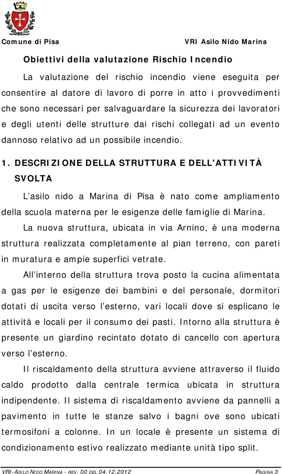 DESCRIZIONE DELLA STRUTTURA E DELL'ATTIVITÀ SVOLTA L asilo nido a Marina di Pisa è nato come ampliamento della scuola materna per le esigenze delle famiglie di Marina.