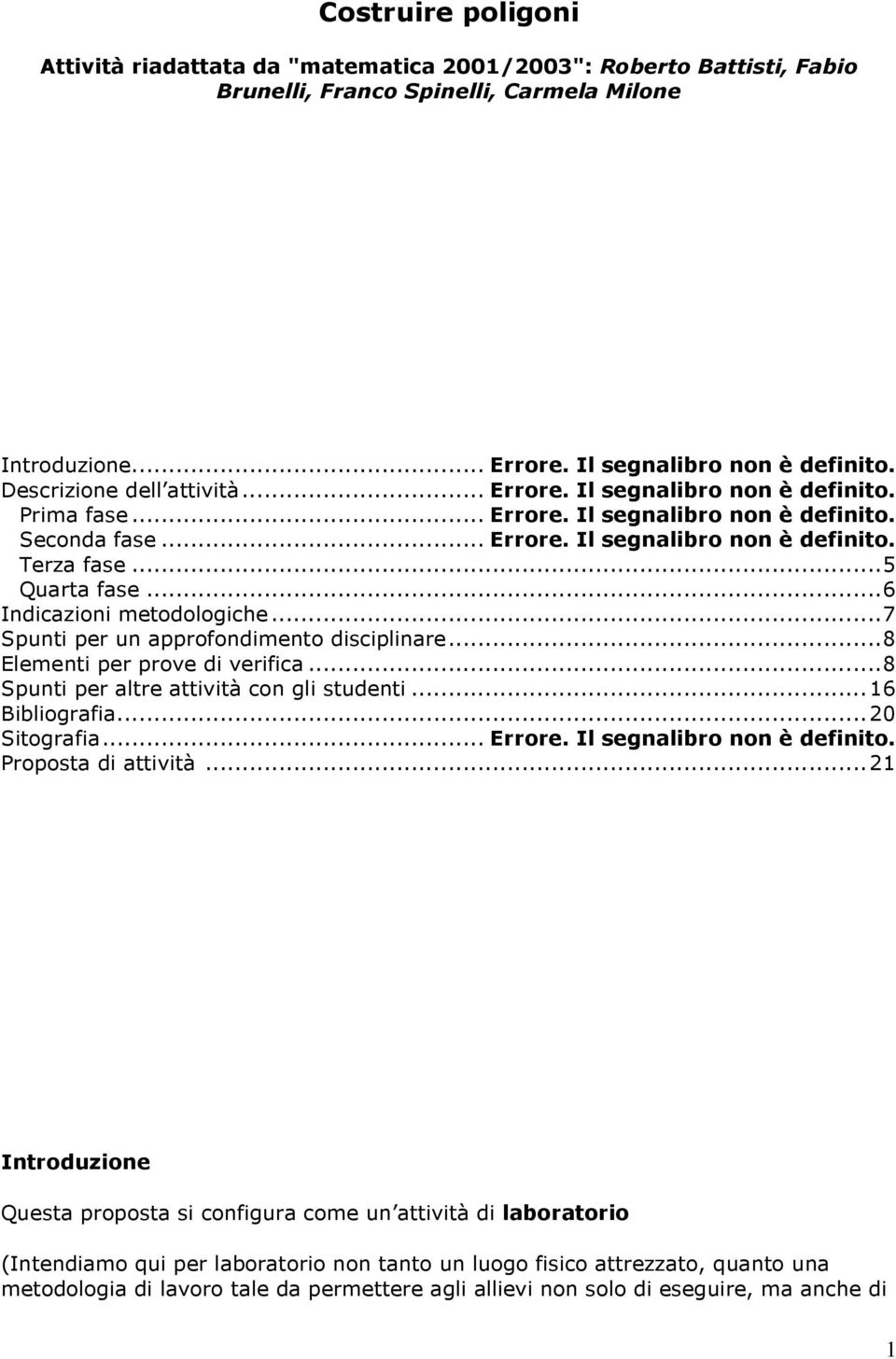 ..6 Indicazioni metodologiche...7 Spunti per un approfondimento disciplinare...8 Elementi per prove di verifica...8 Spunti per altre attività con gli studenti...16 Bibliografia...20 Sitografia.