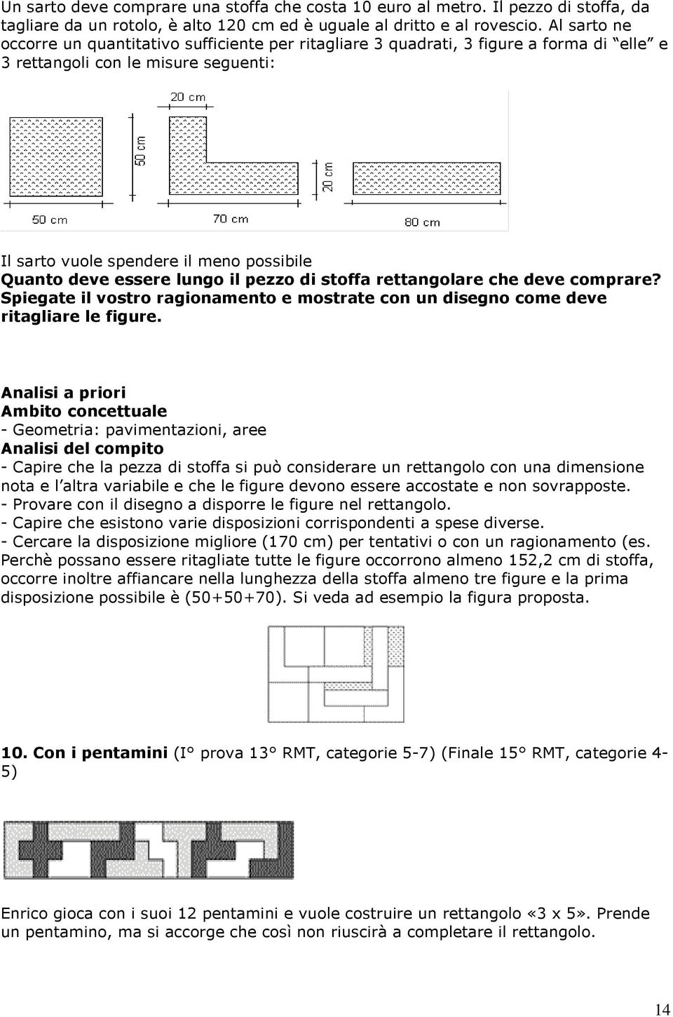 lungo il pezzo di stoffa rettangolare che deve comprare? Spiegate il vostro ragionamento e mostrate con un disegno come deve ritagliare le figure.