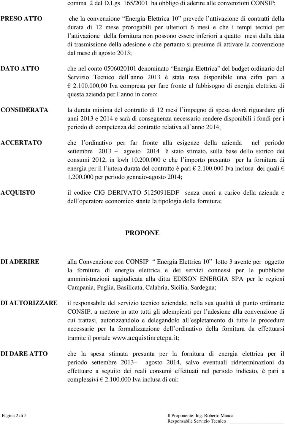 mesi e che i tempi tecnici per l attivazione della fornitura non possono essere inferiori a quatto mesi dalla data di trasmissione della adesione e che pertanto si presume di attivare la convenzione