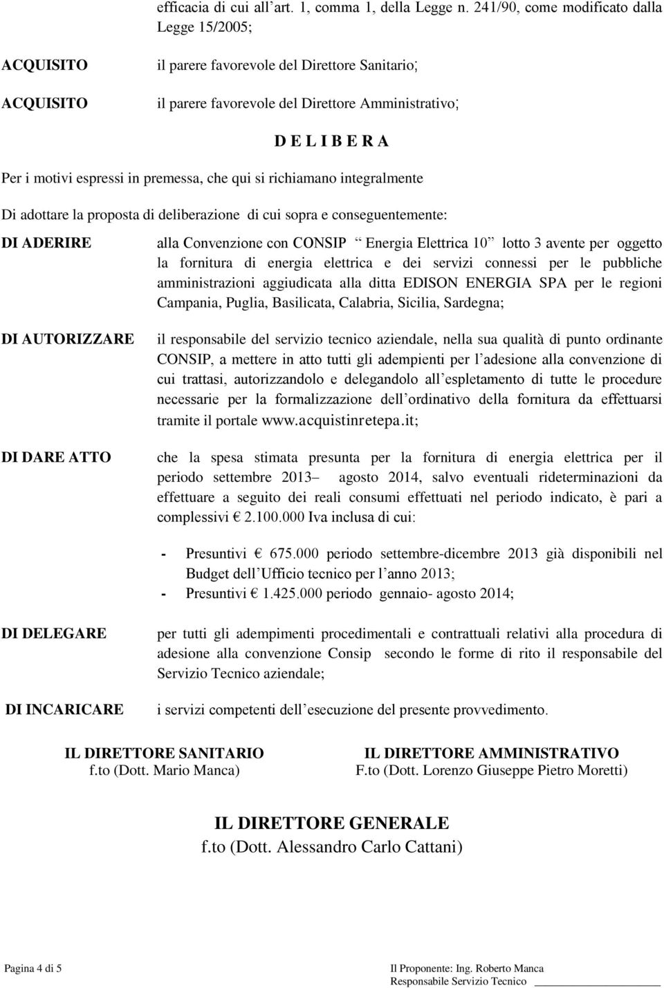 in premessa, che qui si richiamano integralmente Di adottare la proposta di deliberazione di cui sopra e conseguentemente: DI ADERIRE DI AUTORIZZARE DI DARE ATTO alla Convenzione con CONSIP Energia