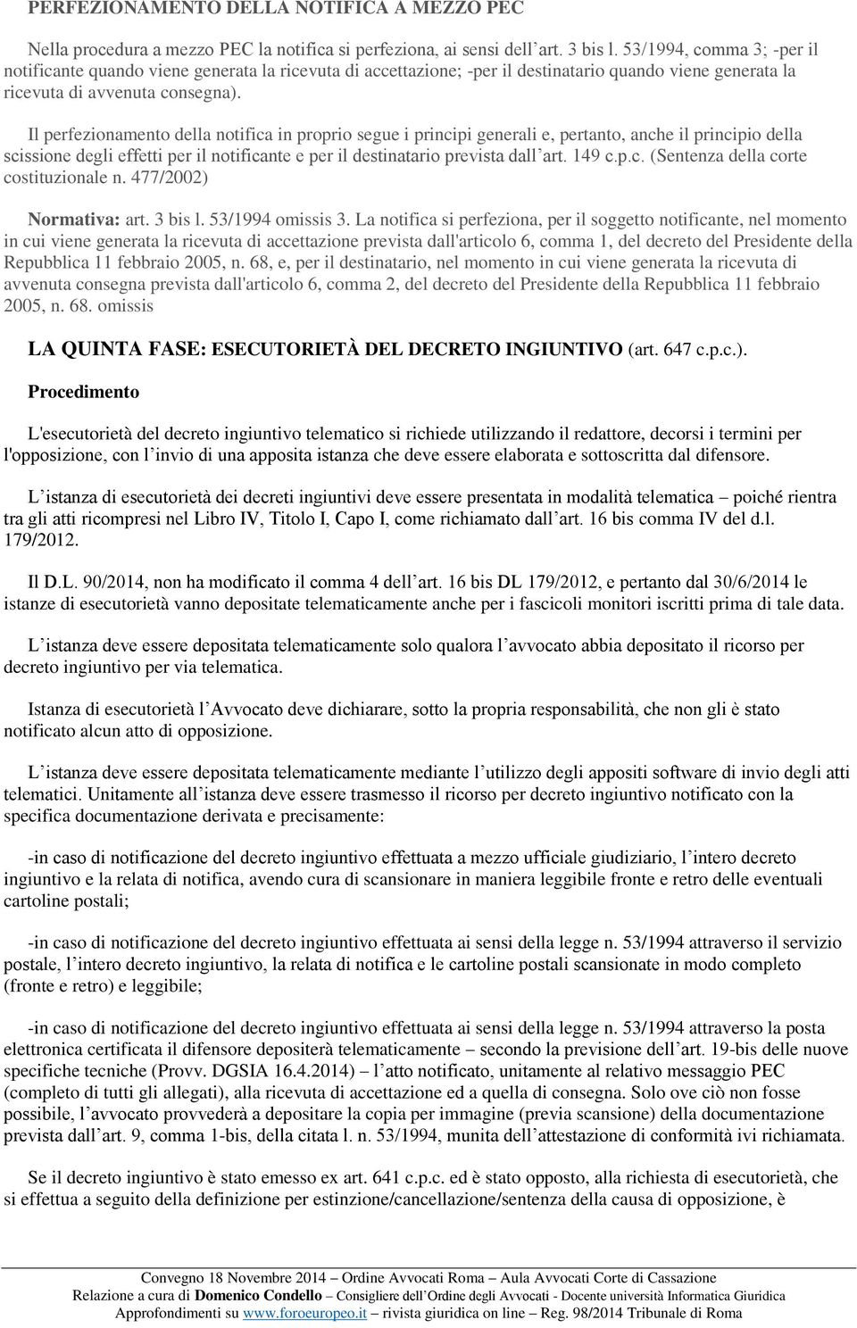 Il perfezionamento della notifica in proprio segue i principi generali e, pertanto, anche il principio della scissione degli effetti per il notificante e per il destinatario prevista dall art. 149 c.