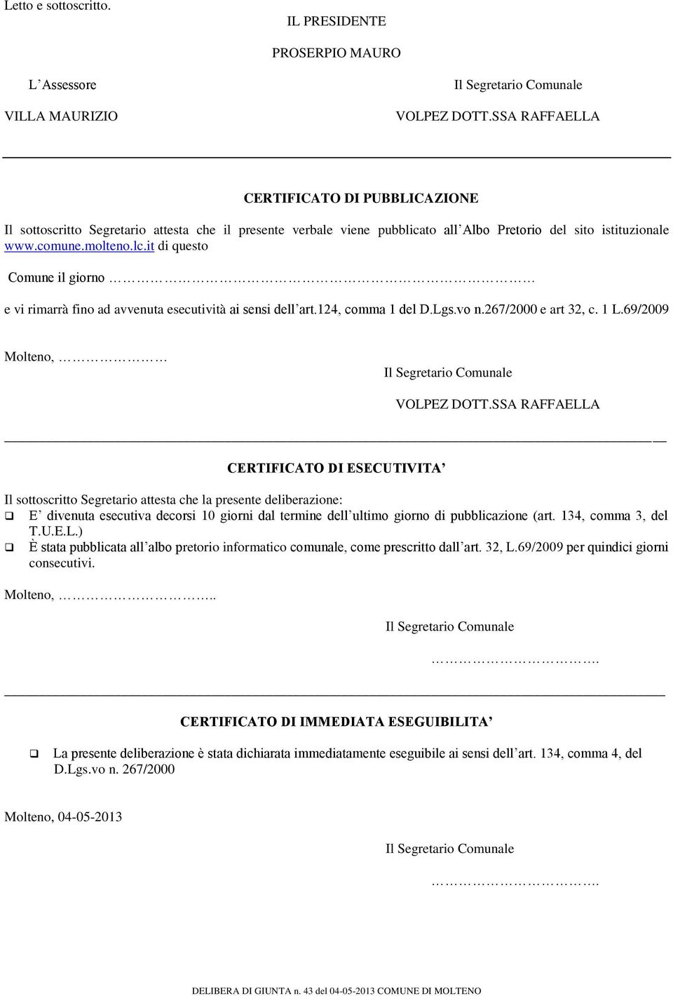 it di questo Comune il giorno e vi rimarrà fino ad avvenuta esecutività ai sensi dell art.124, comma 1 del D.Lgs.vo n.267/2000 e art 32, c. 1 L.69/2009 Molteno, VOLPEZ DOTT.