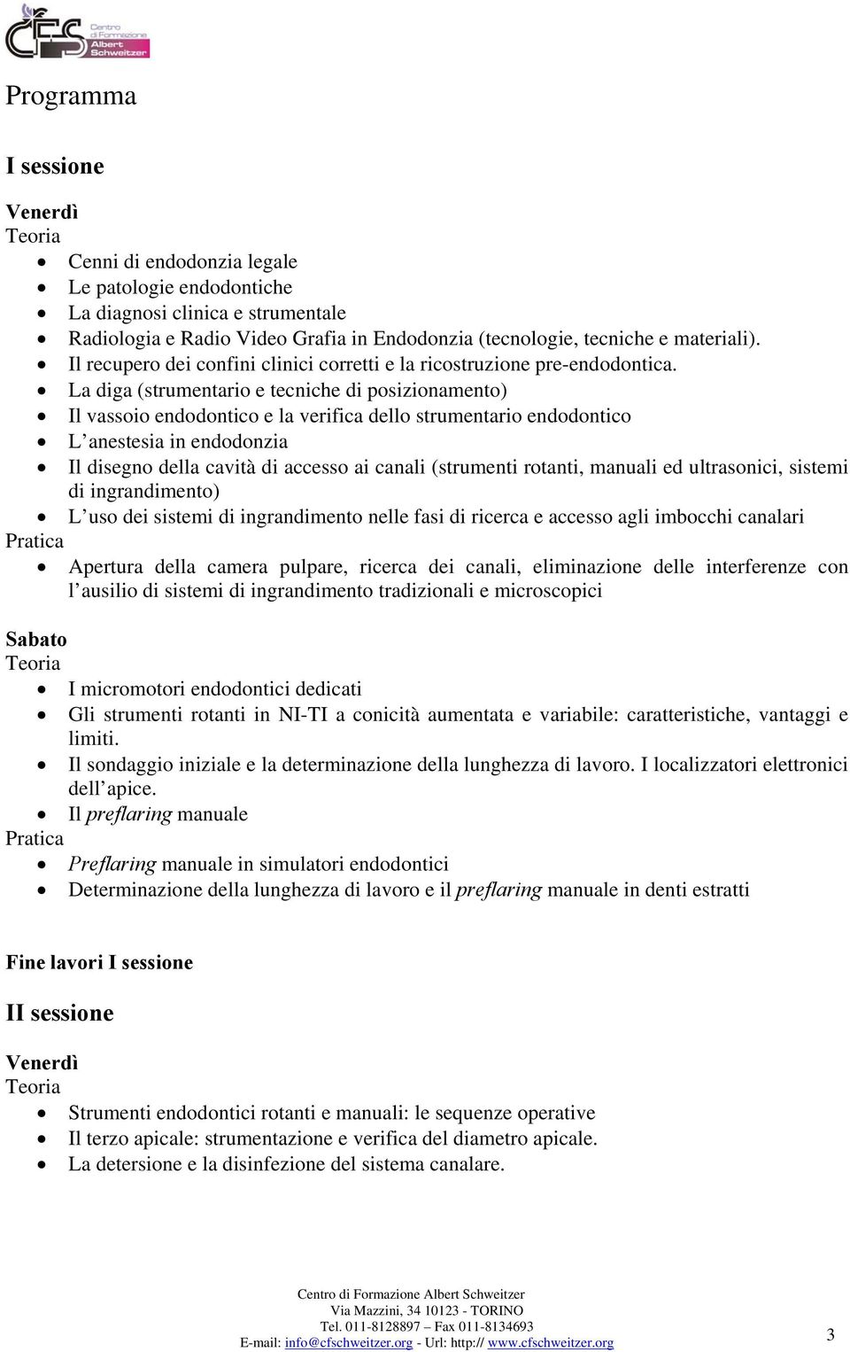 La diga (strumentario e tecniche di posizionamento) Il vassoio endodontico e la verifica dello strumentario endodontico L anestesia in endodonzia Il disegno della cavità di accesso ai canali