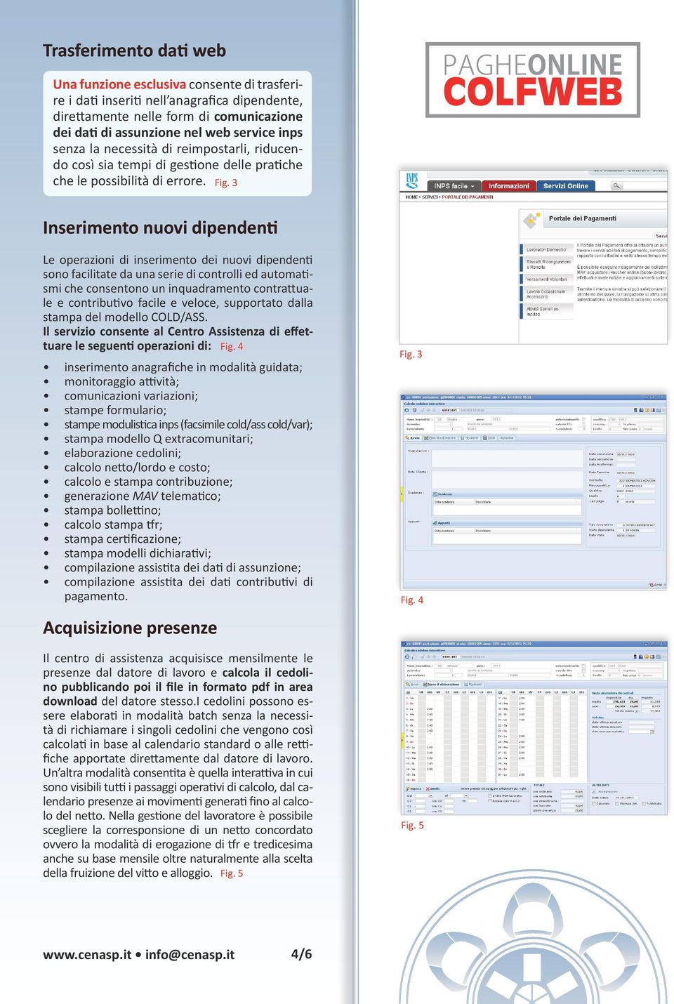 3 Inserimento nuovi dipendenti Le operazioni di inserimento dei nuovi dipendenti sono facilitate da una serie di controlli ed automatismi che consentono un inquadramento contrattuale e contributivo