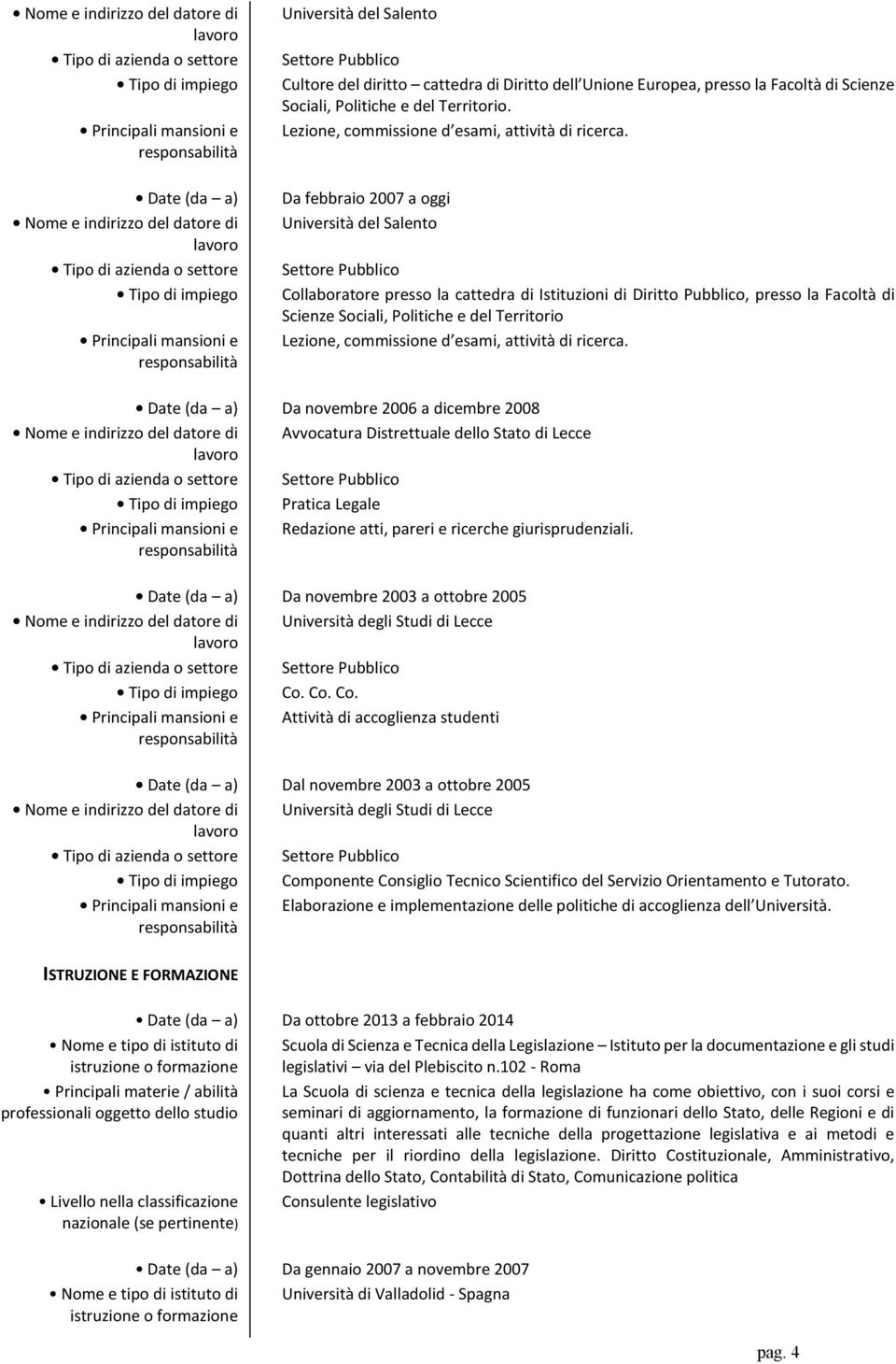 Date (da a) Nome e indirizzo del datore di Da febbraio 2007 a oggi Università del Salento Settore Collaboratore presso la cattedra di Istituzioni di Diritto, presso la Facoltà di Scienze Sociali,