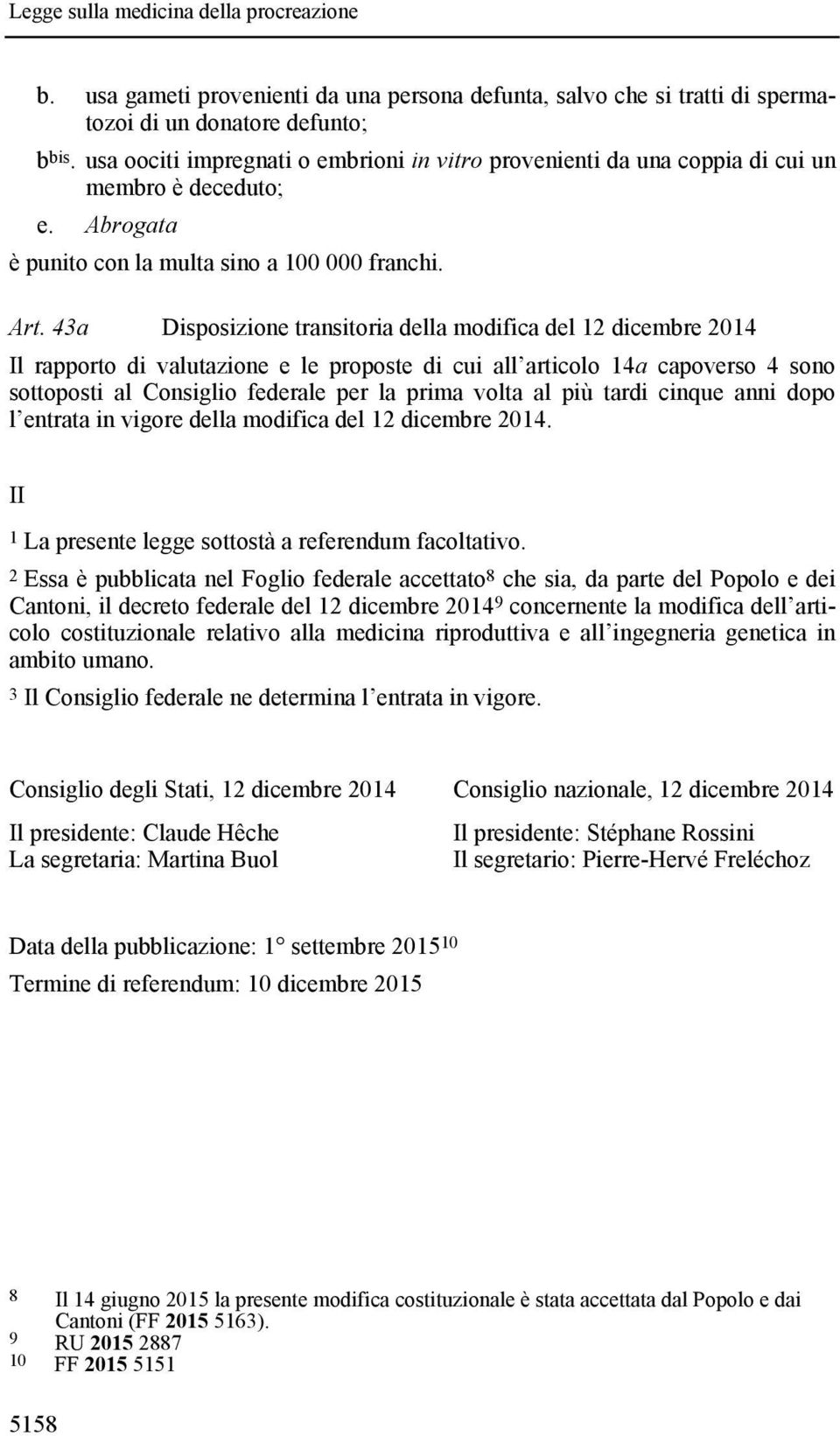 43a Disposizione transitoria della modifica del 12 dicembre 2014 Il rapporto di valutazione e le proposte di cui all articolo 14a capoverso 4 sono sottoposti al Consiglio federale per la prima volta