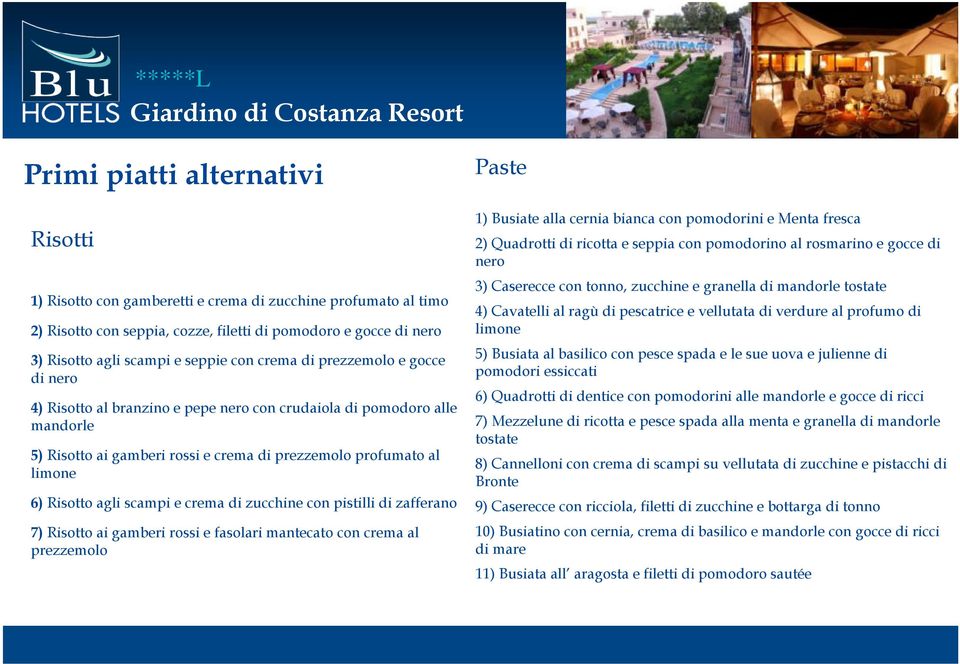 scampi e crema di zucchine con pistilli di zafferano 7) Risotto ai gamberi rossi e fasolari mantecato con crema al prezzemolo Paste 1) Busiate alla cernia bianca con pomodorini e Menta fresca 2)