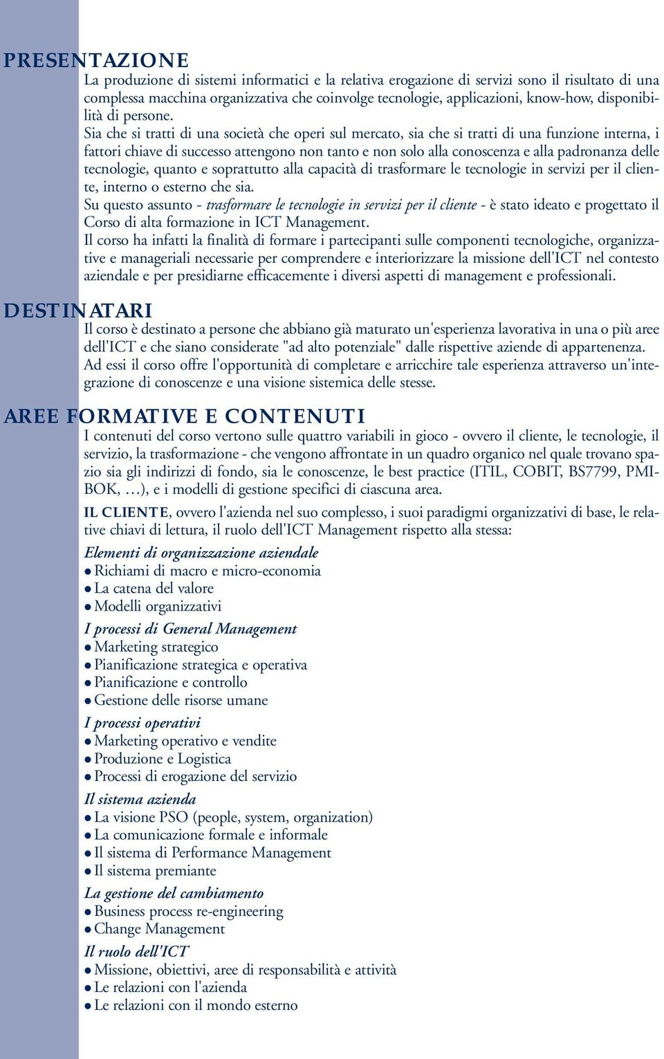 Sia che si tratti di una società che operi sul mercato, sia che si tratti di una funzione interna, i fattori chiave di successo attengono non tanto e non solo alla conoscenza e alla padronanza delle