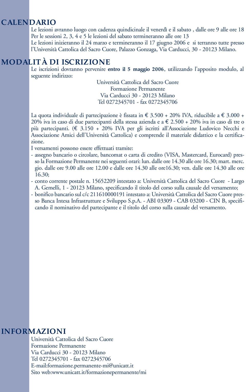 MODALITÀ DI ISCRIZIONE Le iscrizioni dovranno pervenire entro il 5 maggio 2006, utilizzando l'apposito modulo, al seguente indirizzo: Università Cattolica del Sacro Cuore Formazione Permanente Via