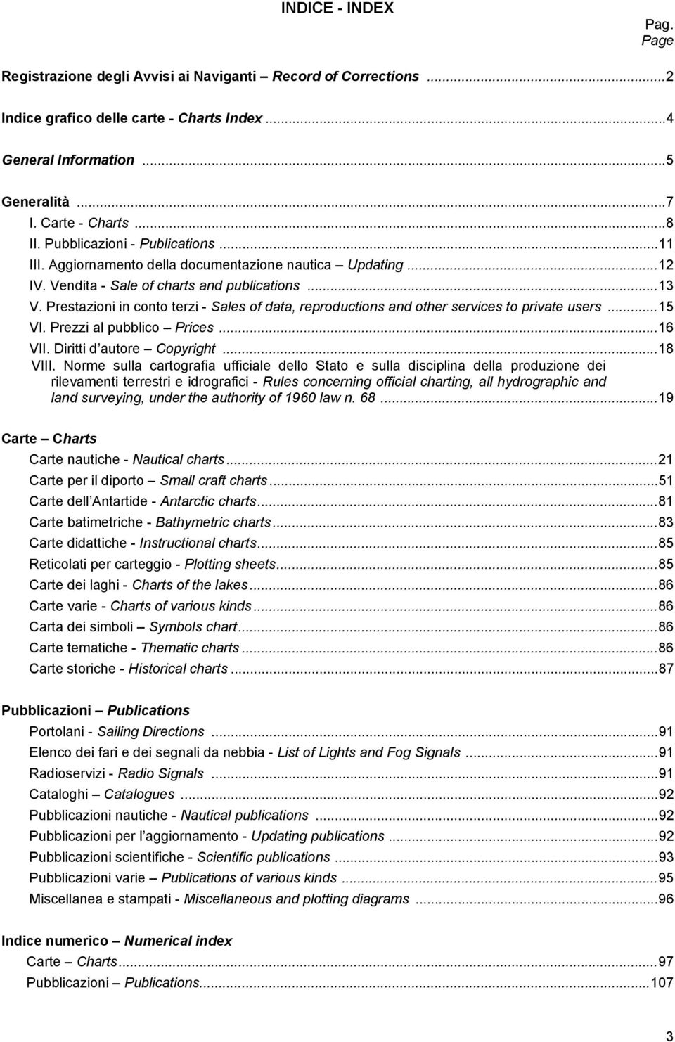 Prestazioni in conto terzi - Sales of data, reproductions and other services to private users...15 VI. Prezzi al pubblico Prices...16 VII. Diritti d autore Copyright...18 VIII.