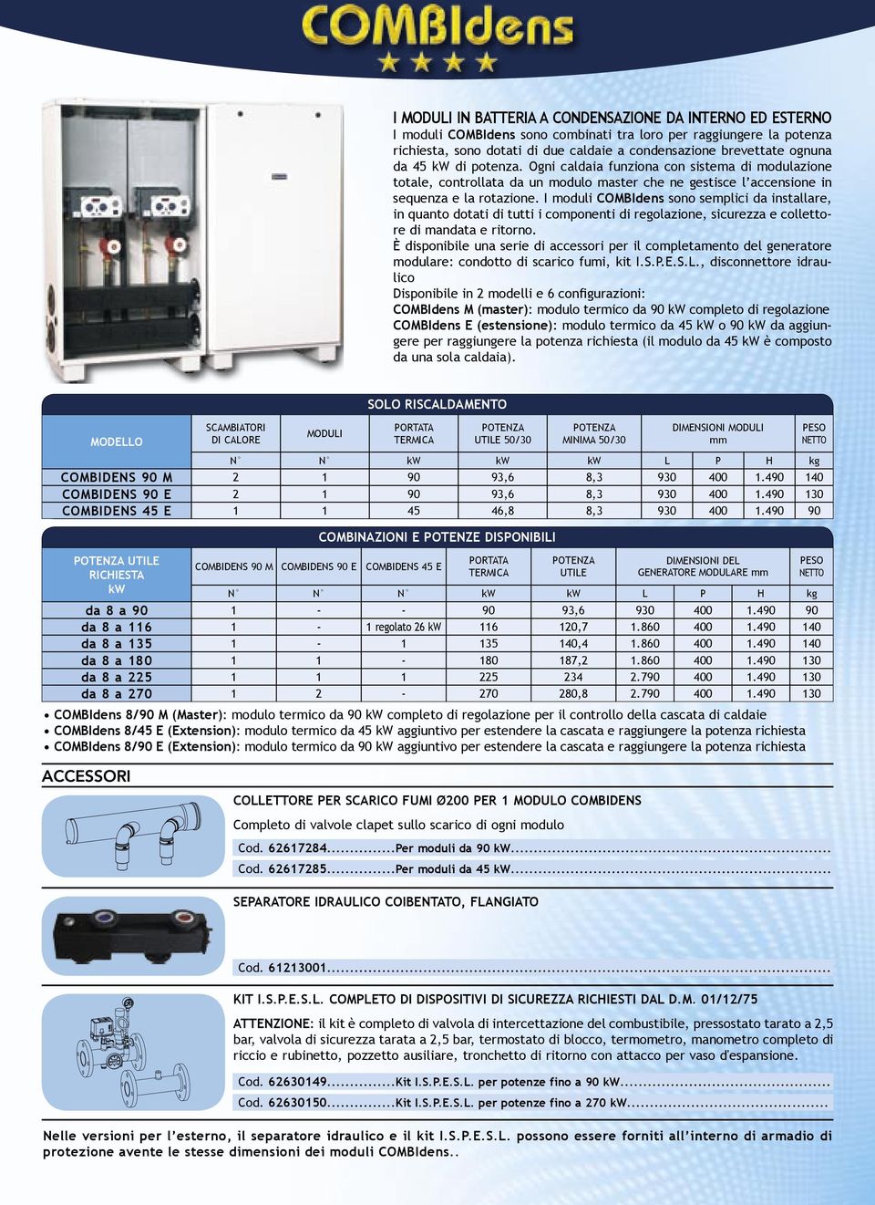 I moduli COMBIdens sono semplici da installare, in quanto dotati di tutti i componenti di regolazione, sicurezza e collettore di mandata e ritorno.