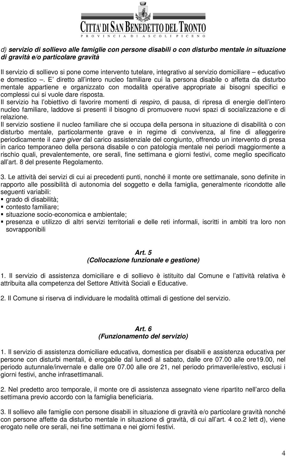 E diretto all intero nucleo familiare cui la persona disabile o affetta da disturbo mentale appartiene e organizzato con modalità operative appropriate ai bisogni specifici e complessi cui si vuole