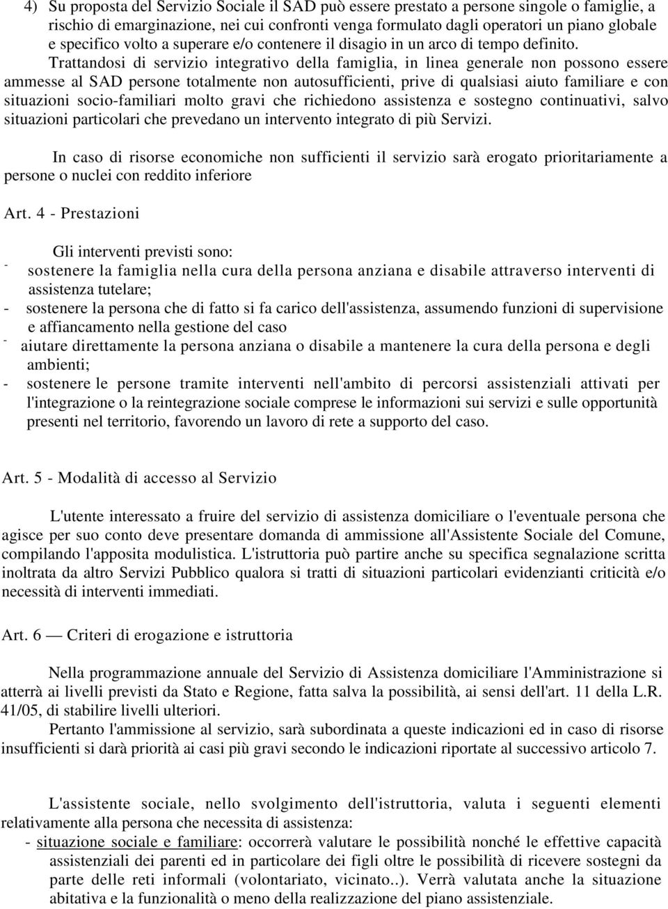 Trattandosi di servizio integrativo della famiglia, in linea generale non possono essere ammesse al SAD persone totalmente non autosufficienti, prive di qualsiasi aiuto familiare e con situazioni