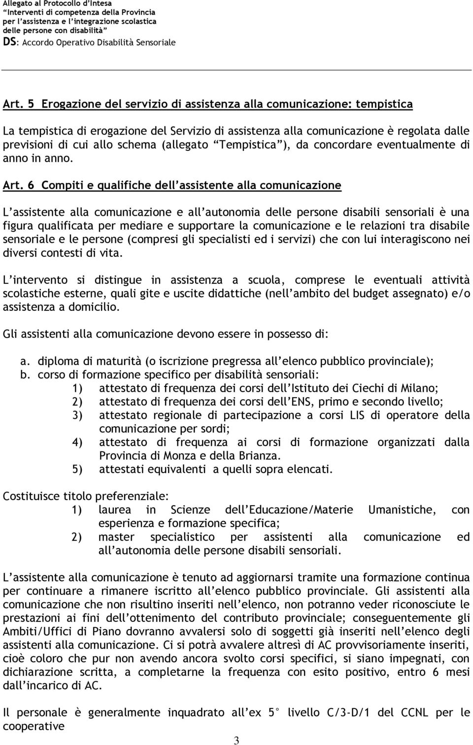 6 Compiti e qualifiche dell assistente alla comunicazione L assistente alla comunicazione e all autonomia delle persone disabili sensoriali è una figura qualificata per mediare e supportare la