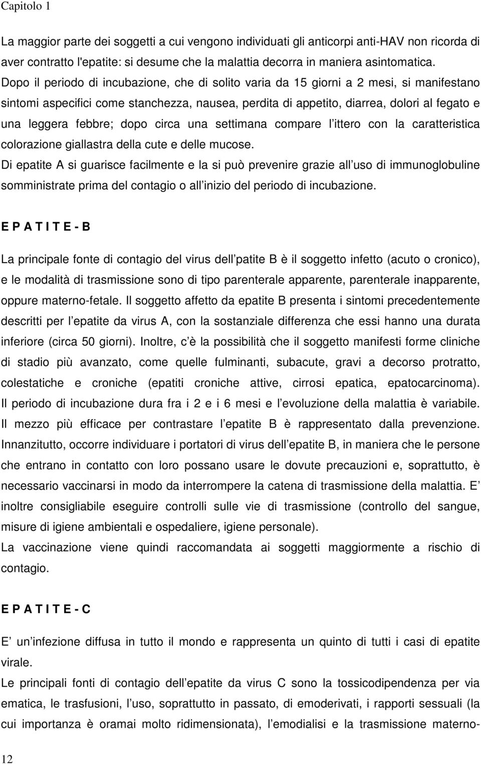 febbre; dopo circa una settimana compare l ittero con la caratteristica colorazione giallastra della cute e delle mucose.