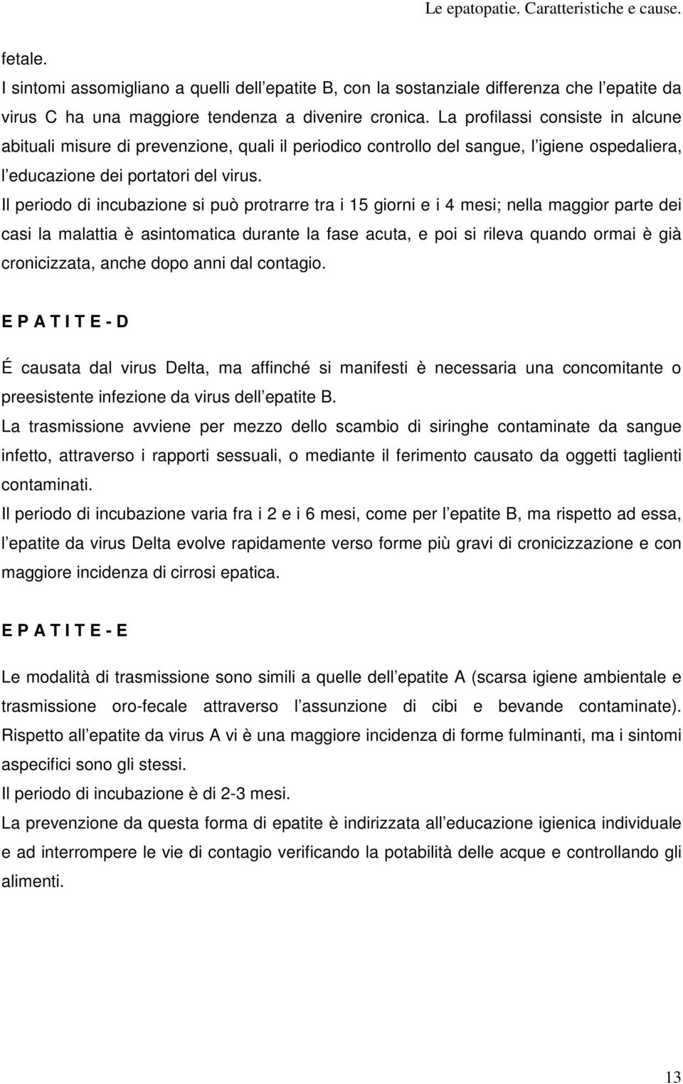 Il periodo di incubazione si può protrarre tra i 15 giorni e i 4 mesi; nella maggior parte dei casi la malattia è asintomatica durante la fase acuta, e poi si rileva quando ormai è già cronicizzata,