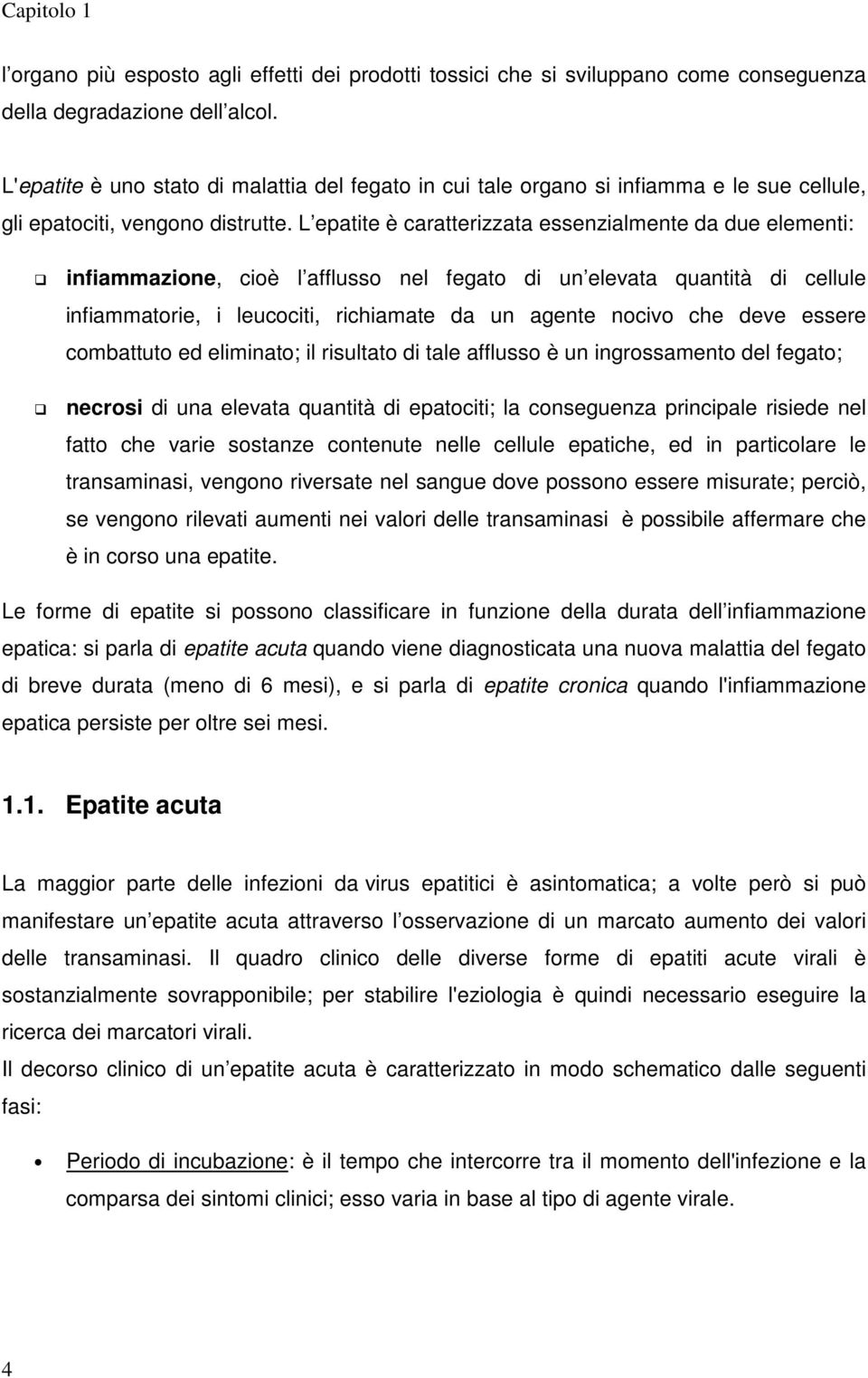 L epatite è caratterizzata essenzialmente da due elementi: infiammazione, cioè l afflusso nel fegato di un elevata quantità di cellule infiammatorie, i leucociti, richiamate da un agente nocivo che