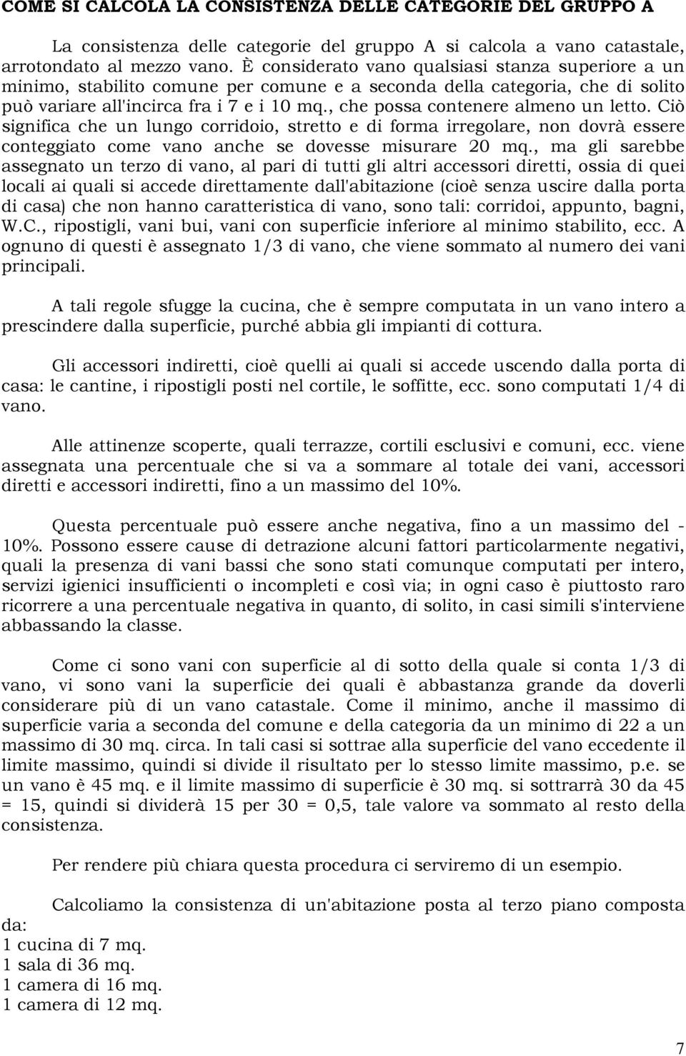 , che possa contenere almeno un letto. Ciò significa che un lungo corridoio, stretto e di forma irregolare, non dovrà essere conteggiato come vano anche se dovesse misurare 20 mq.