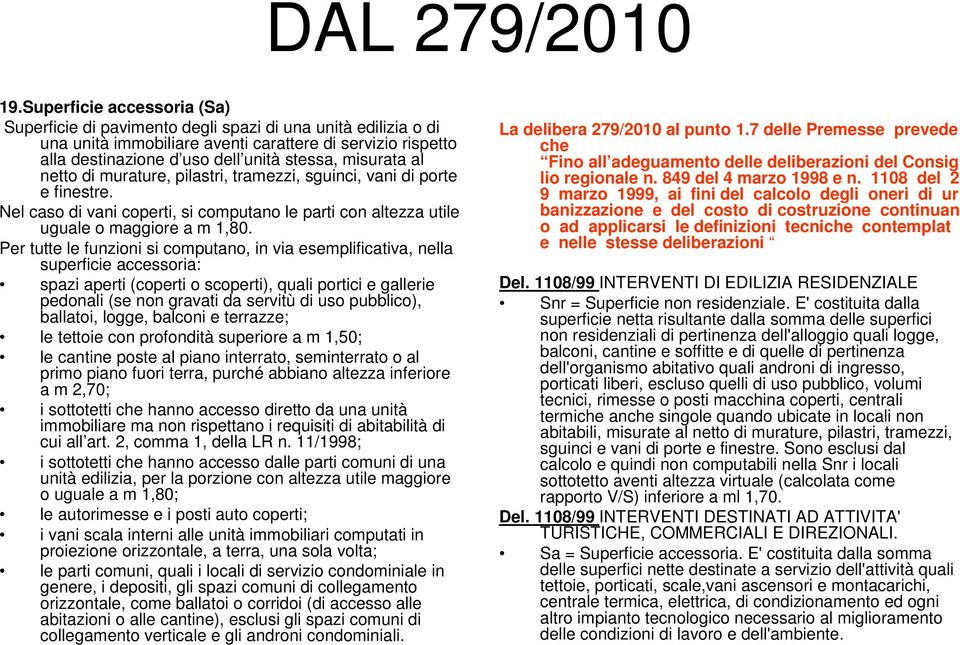 misurata al netto di murature, pilastri, tramezzi, sguinci, vani di porte e finestre. Nel caso di vani coperti, si computano le parti con altezza utile uguale o maggiore a m 1,80.