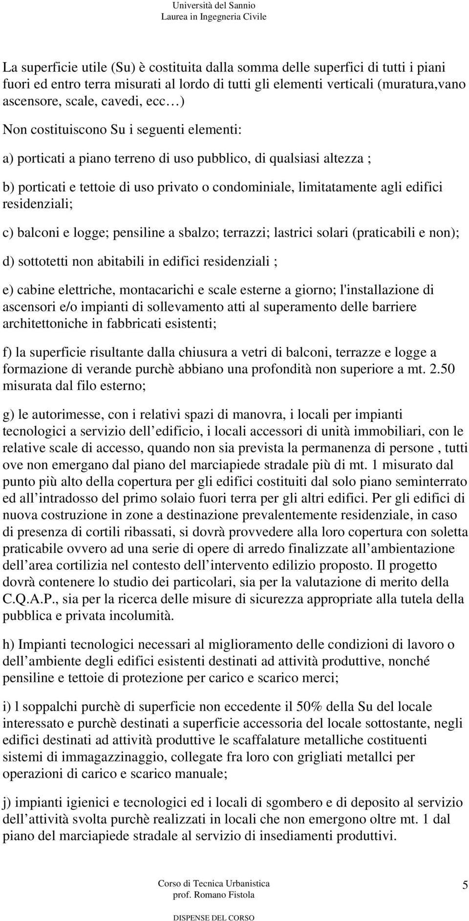 residenziali; c) balconi e logge; pensiline a sbalzo; terrazzi; lastrici solari (praticabili e non); d) sottotetti non abitabili in edifici residenziali ; e) cabine elettriche, montacarichi e scale