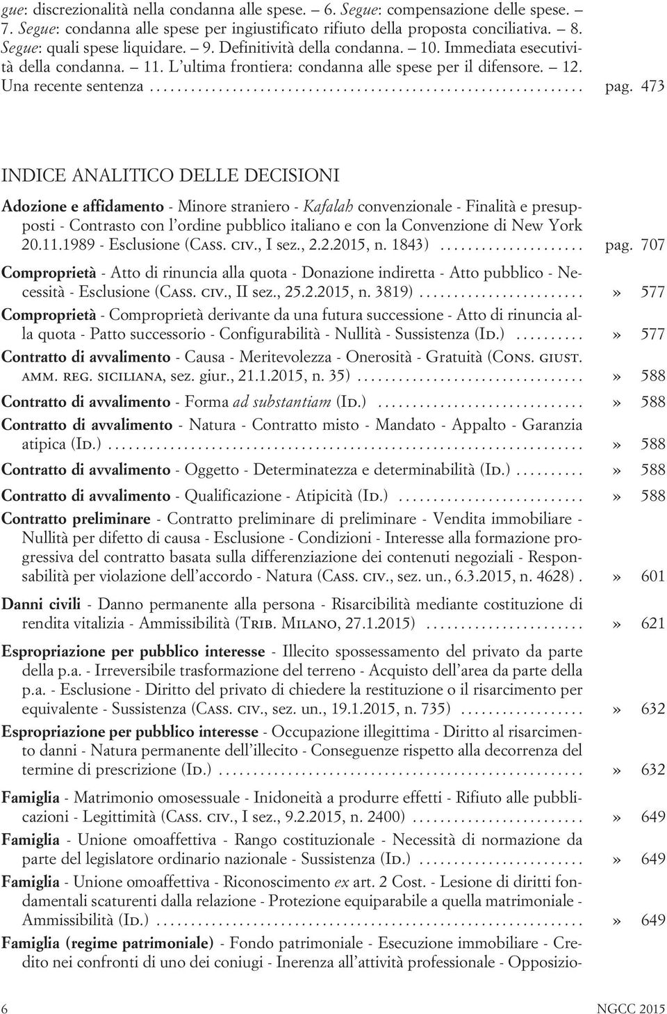 473 INDICE ANALITICO DELLE DECISIONI Adozione e affidamento - Minore straniero - Kafalah convenzionale - Finalità e presupposti - Contrasto con l ordine pubblico italiano e con la Convenzione di New