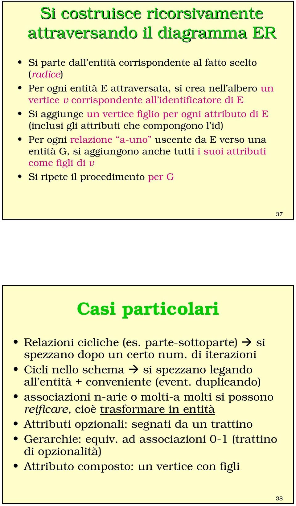 tutti i suoi attributi come figli di v Si ripete il procedimento per G 37 Casi particolari Relazioni cicliche (es. parte-sottoparte) si spezzano dopo un certo num.