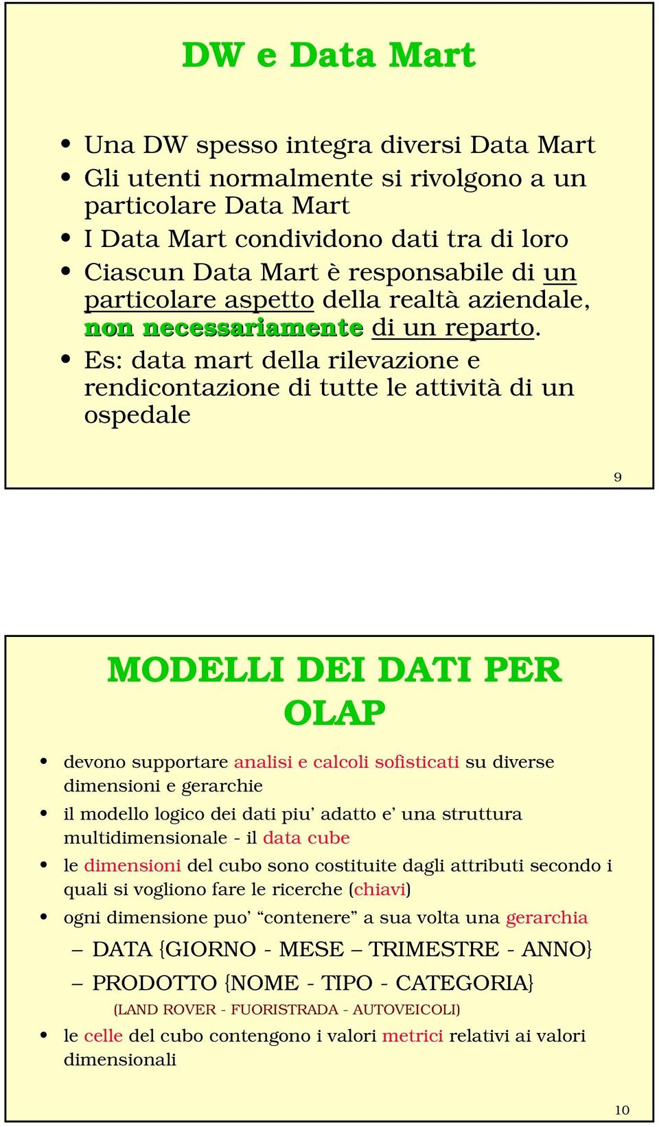 Es: data mart della rilevazione e rendicontazione di tutte le attività di un ospedale 9 MODELLI DEI DATI PER OLAP devono supportare analisi e calcoli sofisticati su diverse dimensioni e gerarchie il