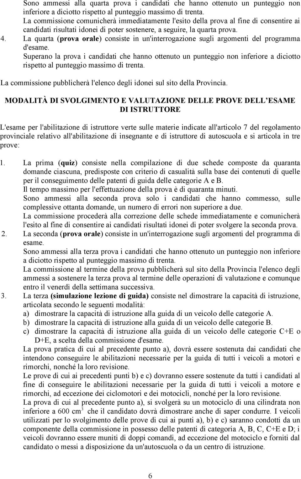 La quarta (prova orale) consiste in un'interrogazione sugli argomenti del programma d'esame.